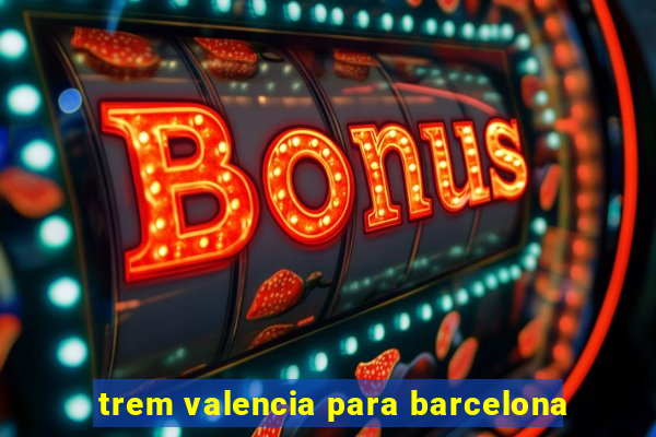 trem valencia para barcelona